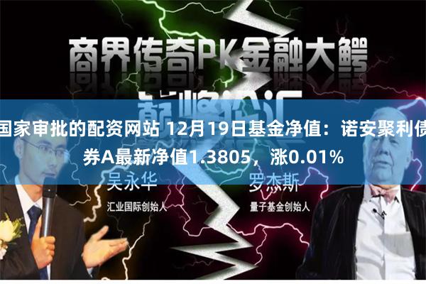 国家审批的配资网站 12月19日基金净值：诺安聚利债券A最新