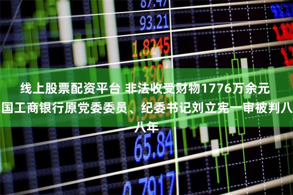 线上股票配资平台 非法收受财物1776万余元 中国工商银行原