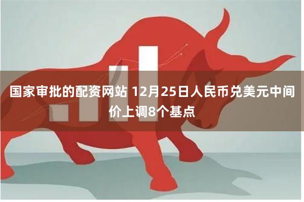国家审批的配资网站 12月25日人民币兑美元中间价上调8个基
