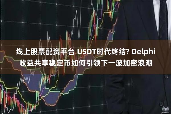 线上股票配资平台 USDT时代终结? Delphi收益共享稳
