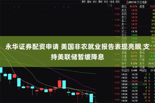 永华证券配资申请 美国非农就业报告表现亮眼 支持美联储暂缓降