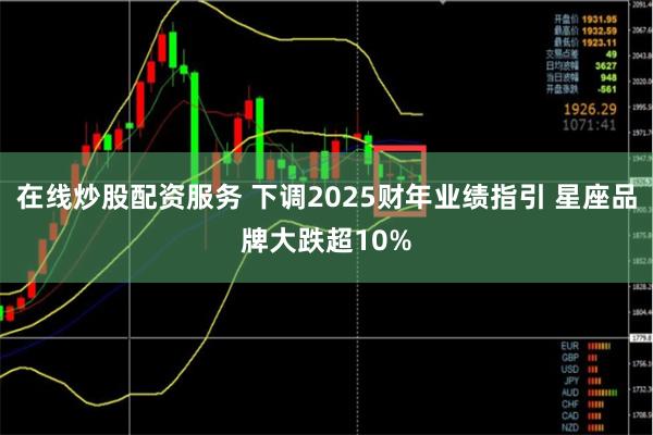 在线炒股配资服务 下调2025财年业绩指引 星座品牌大跌超1