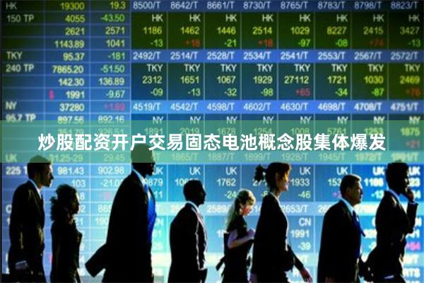 炒股配资开户交易固态电池概念股集体爆发